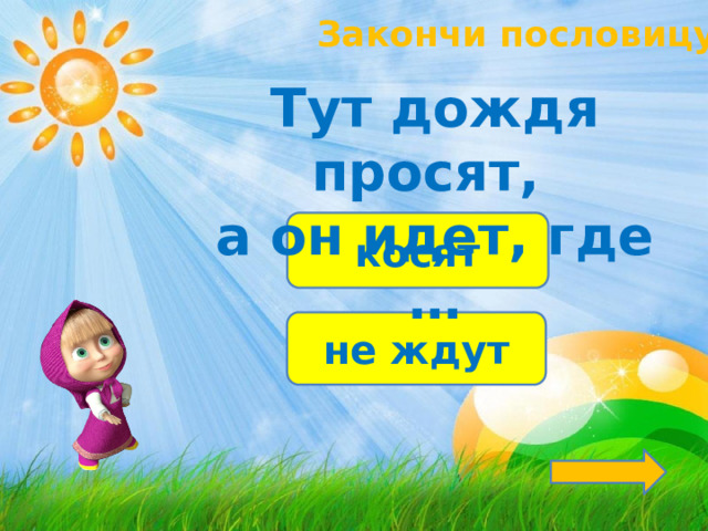 Закончи пословицу! Тут дождя просят, а он идет, где … косят не ждут 