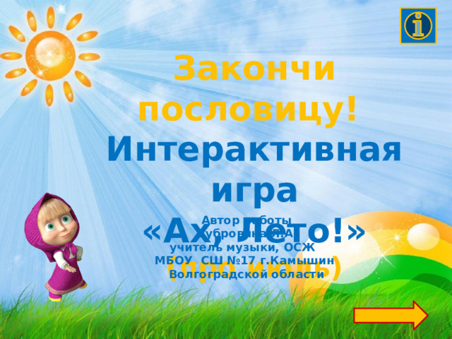 Закончи пословицу! Интерактивная игра «Ах, Лето!» (про июль) Автор работы  Дубровина Л.А. учитель музыки, ОСЖ МБОУ СШ №17 г.Камышин Волгоградской области 