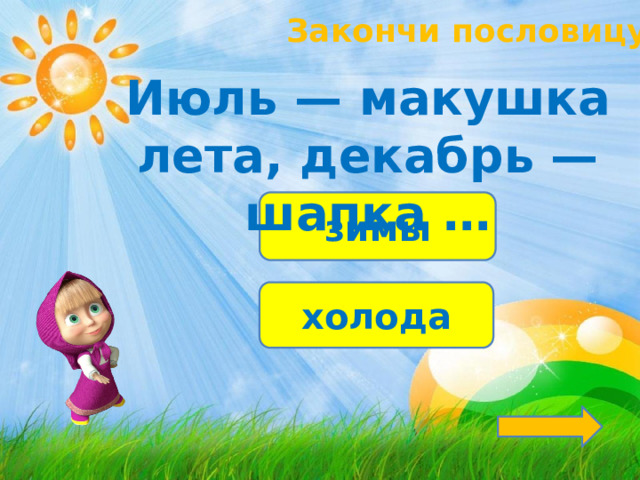 Закончи пословицу! Июль — макушка лета, декабрь — шапка … зимы холода 