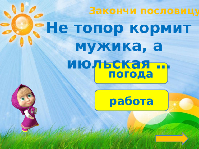 Закончи пословицу! Не топор кормит мужика, а июльская … погода работа 