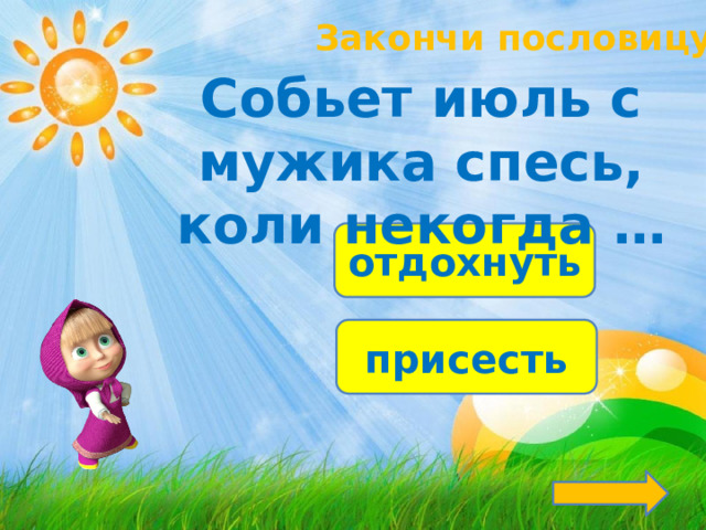 Закончи пословицу! Собьет июль с мужика спесь, коли некогда … отдохнуть присесть 