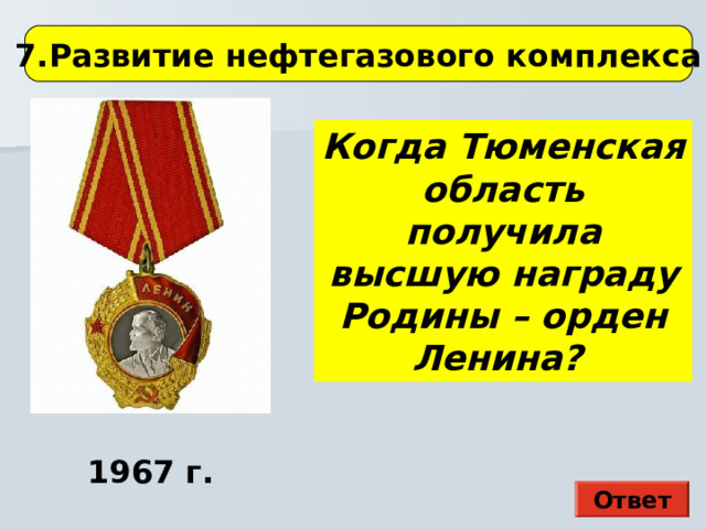 7.Развитие нефтегазового комплекса Когда Тюменская область получила высшую награду Родины – орден Ленина? Здесь картина Э. П. Гау 1967 г. Ответ  