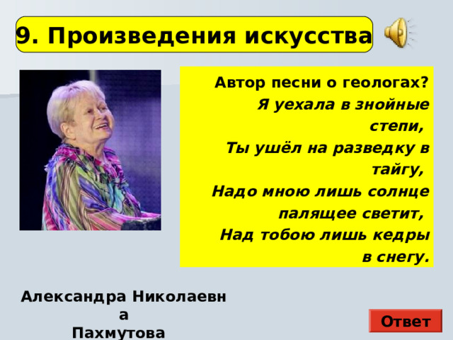 9. Произведения искусства Автор песни о геологах? Я уехала в знойные степи, Ты ушёл на разведку в тайгу, Надо мною лишь солнце палящее светит, Над тобою лишь кедры в снегу. Автор песни о геологах? Я уехала в знойные степи, Ты ушёл на разведку в тайгу, Надо мною лишь солнце палящее светит, Над тобою лишь кедры в снегу. Здесь картина Э. П. Гау Александра Николаевна Пахмутова   Ответ  