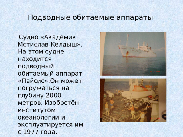 Подводные обитаемые аппараты  Судно «Академик Мстислав Келдыш». На этом судне находится подводный обитаемый аппарат «Пайсис».Он может погружаться на глубину 2000 метров. Изобретён институтом океанологии и эксплуатируется им с 1977 года. 