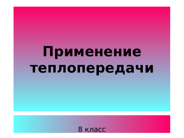 Применение теплопередачи 8 класс 