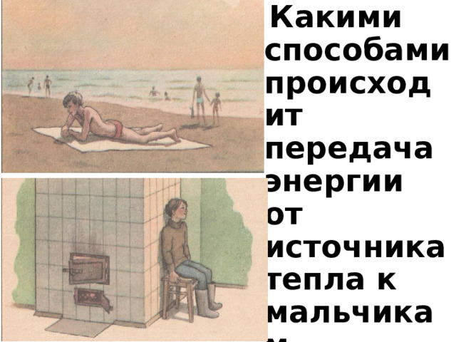  Какими способами происходит передача энергии от источника тепла к мальчикам  ? 
