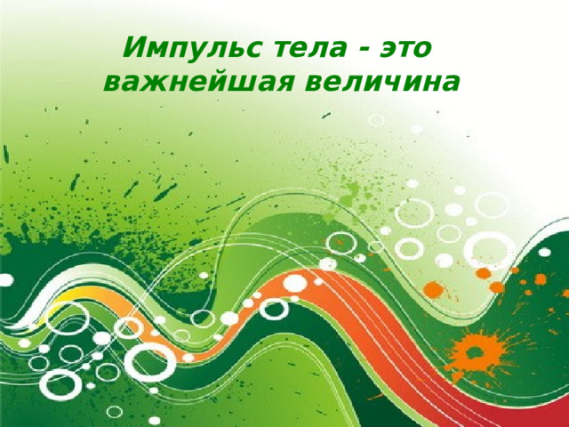 Импульс тела - это  важнейшая величина 