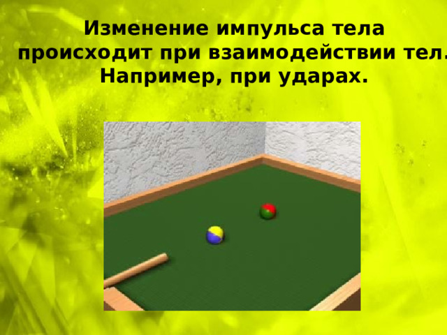 Изменение импульса тела происходит при взаимодействии тел.  Например, при ударах.   