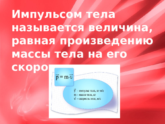 Импульсом тела  называется величина, равная произведению массы тела на его скорость: 