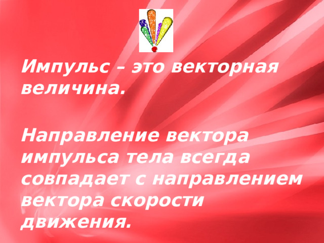 Импульс – это векторная величина. Направление вектора импульса тела всегда совпадает с направлением вектора скорости движения. 