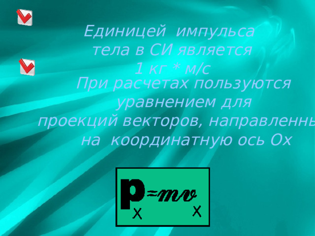 Единицей импульса  тела в СИ является  1 кг * м/с При расчетах пользуются уравнением для проекций векторов, направленных на координатную ось Ох 