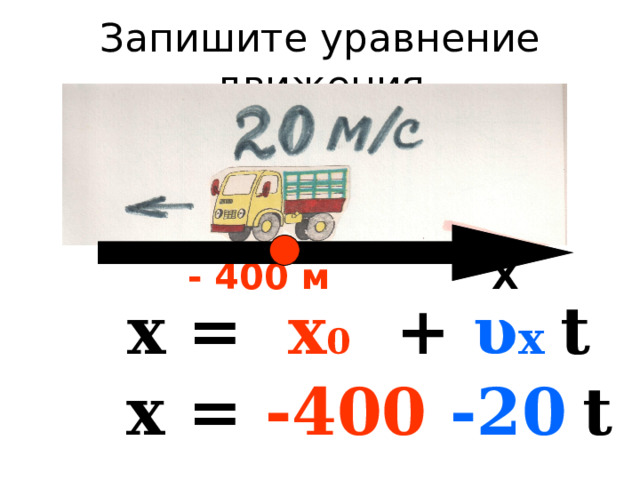  - 400 м Х  х = х 0 + υ х  t  х = -400  -20  t 