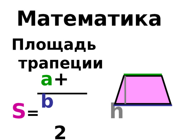 Математика Площадь трапеции  S = h a + b  2 