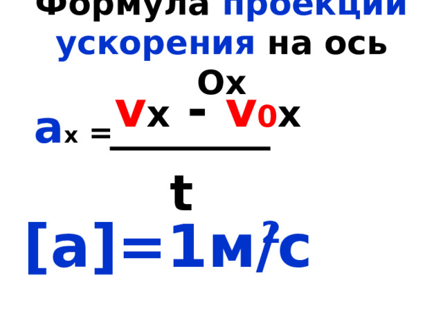 Формула проекции ускорения на ось Ох     а х =  [a]=1м/с  v x - v 0 x t 2 