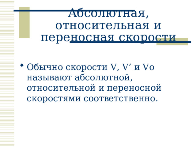 Абсолютная, относительная и переносная скорости Обычно скорости V , V’ и Vo называют абсолютной, относительной и переносной скоростями соответственно.   