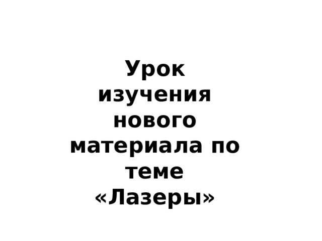 Урок изучения нового материала по теме «Лазеры» 