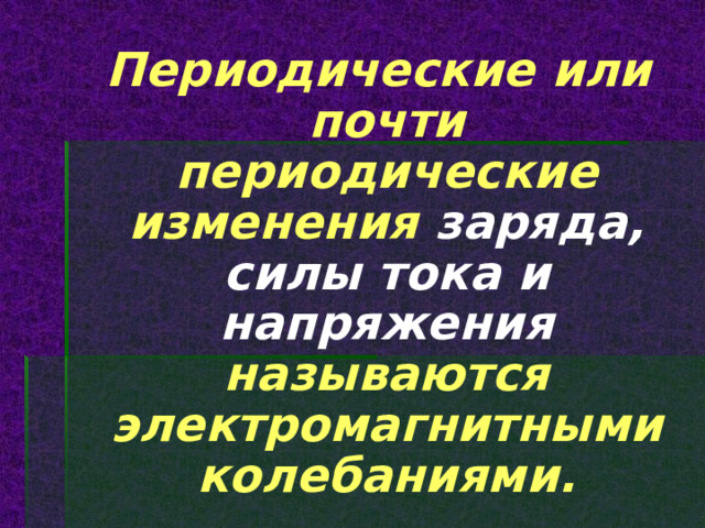  Периодические или почти периодические изменения заряда, силы тока и напряжения называются электромагнитными колебаниями. 