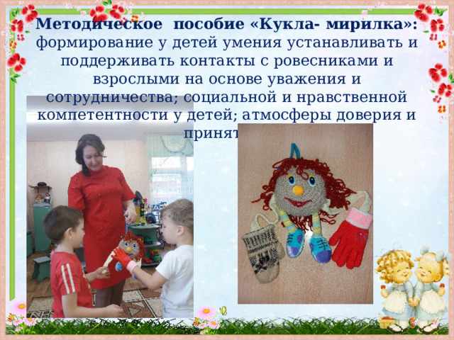  Методическое пособие «Кукла- мирилка»: формирование у детей умения устанавливать и поддерживать контакты с ровесниками и взрослыми на основе уважения и сотрудничества; социальной и нравственной компетентности у детей; атмосферы доверия и принятия.   