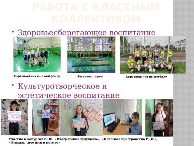 Работа с классным коллективом Здоровьесберегающее воспитание Культуротворческое и эстетическое воспитание Соревнования по пионерболу Веселые старты Соревнования по футболу Участие в конурсах РДШ: «Изобретение будущего», «Классное пространство РДШ», «Отправь свое имя в космос» 
