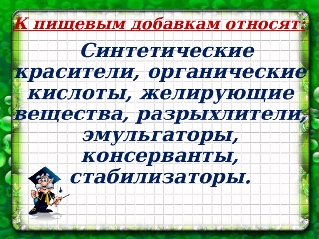 К пищевым добавкам относят: Синтетические красители, органические кислоты, желирующие вещества, разрыхлители, эмульгаторы, консерванты, стабилизаторы.   