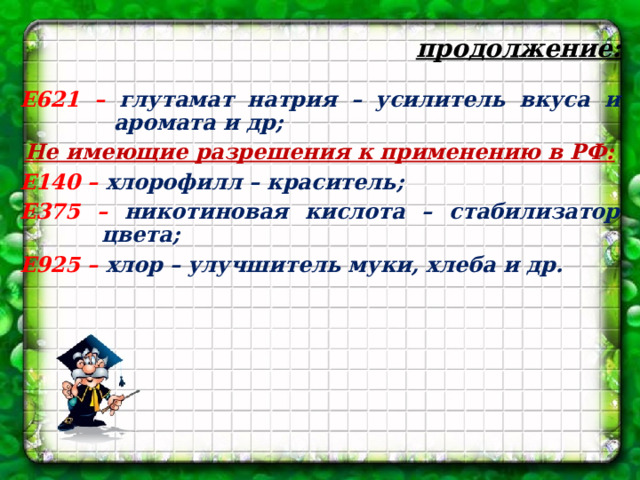 продолжение: Е621 – глутамат натрия – усилитель вкуса и аромата и др; Не имеющие разрешения к применению в РФ: Е140 – хлорофилл – краситель; Е375 – никотиновая кислота – стабилизатор цвета; Е925 – хлор – улучшитель муки, хлеба и др.            