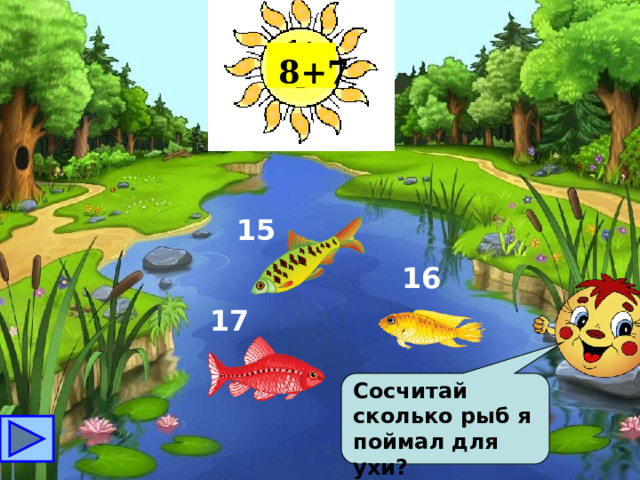 8+7 15 16 17 Сосчитай сколько рыб я поймал для ухи? 