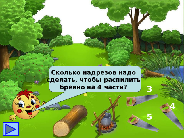 Сколько надрезов надо сделать, чтобы распилить бревно на 4 части? 3 4 5 