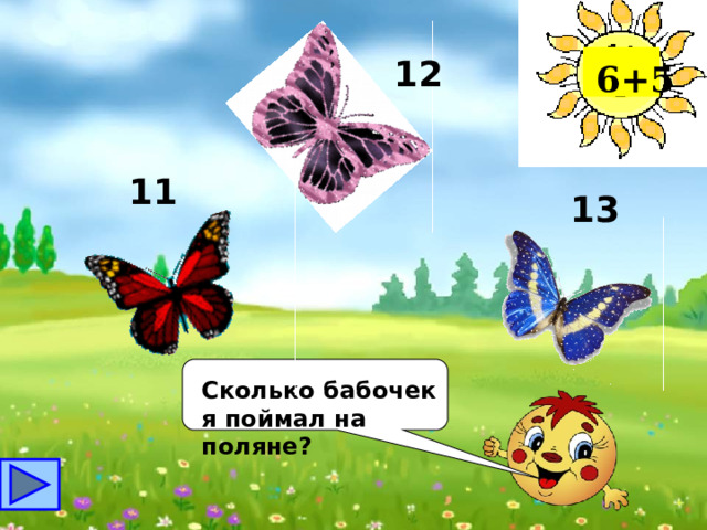 12 6+5 11 13 Сколько бабочек я поймал на поляне? 