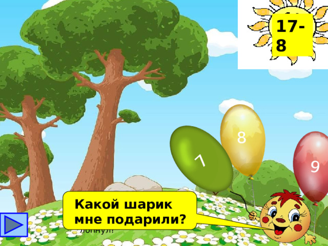 8 7 9 17-8 Какой шарик мне подарили? Какой из шариков не лопнул? 