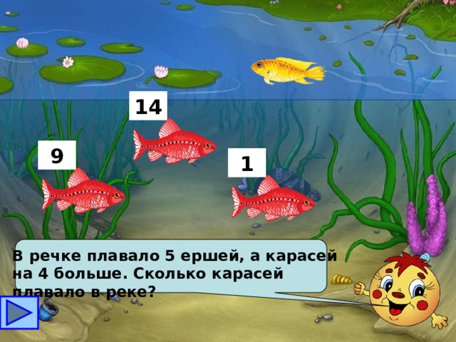  14 9 1 В речке плавало 5 ершей, а карасей на 4 больше. Сколько карасей плавало в реке? 