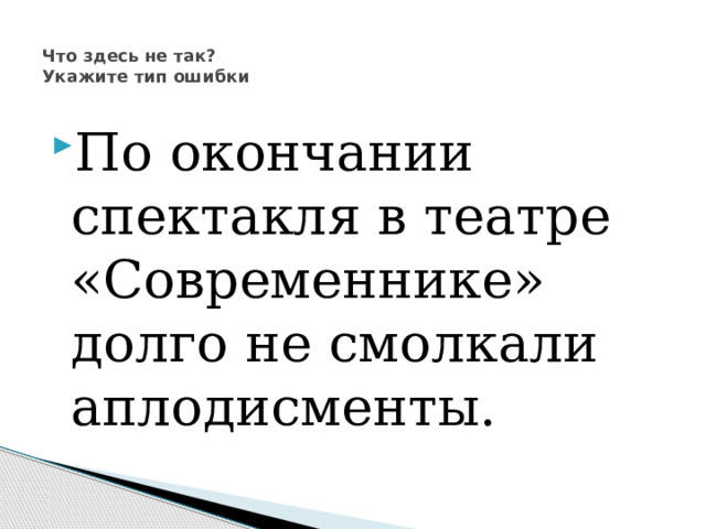  Что здесь не так?  Укажите тип ошибки   По окончании спектакля в театре «Современнике» долго не смолкали аплодисменты. 