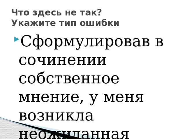 Что здесь не так?  Укажите тип ошибки Сформулировав в сочинении собственное мнение, у меня возникла неожиданная идея. 