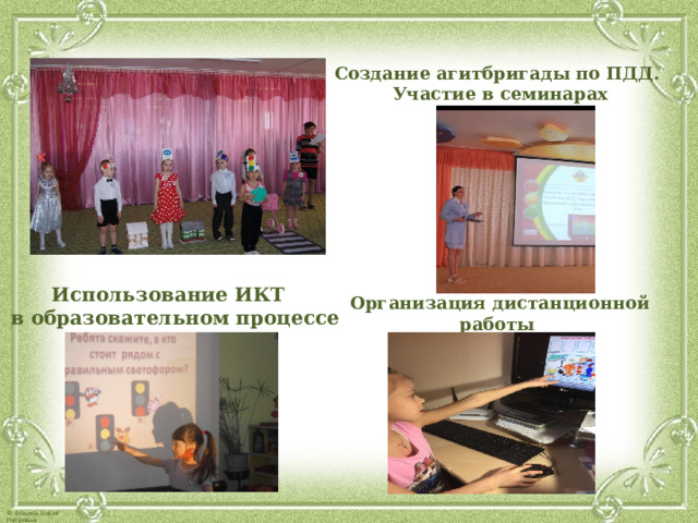 Создание агитбригады по ПДД. Участие в семинарах        Организация дистанционной работы с детьми    Использование ИКТ  в образовательном процессе 