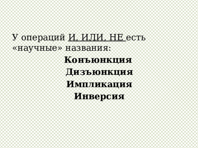 У операций И, ИЛИ, НЕ есть «научные» названия: Конъюнкция   Дизъюнкция Импликация Инверсия 