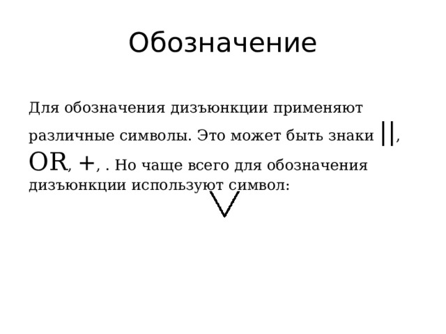 Обозначение Для обозначения дизъюнкции применяют различные символы. Это может быть знаки || , OR , + , . Но чаще всего для обозначения дизъюнкции используют символ: 