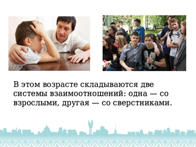  В этом возрасте складываются две системы взаимоотношений: одна — со взрослыми, другая — со сверстниками.   
