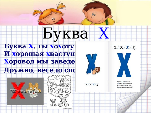 Буква Х Буква X , ты х о х отушка   И х орошая х вастушка!   Х оровод мы заведем,   Дружно, весело споем .      