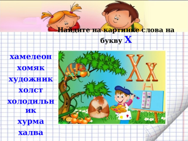   хамелеон хомяк художник холст холодильник хурма халва        Найдите на картинке слова на букву Х 