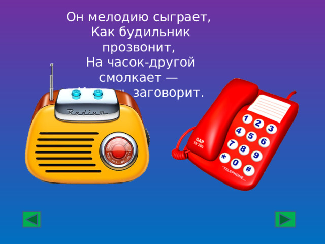 Он мелодию сыграет, Как будильник прозвонит, На часок-другой смолкает — И опять заговорит. 