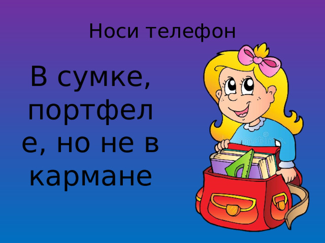 Носи телефон В сумке, портфеле, но не в кармане 