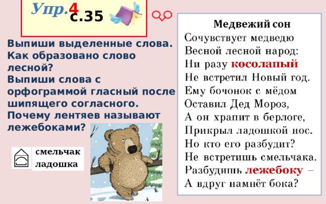  Упр. 4  с.35 Выпиши выделенные слова.  Как образовано слово лесной?  Выпиши слова с орфограммой гласный после шипящего согласного.  Почему лентяев называют лежебоками? 