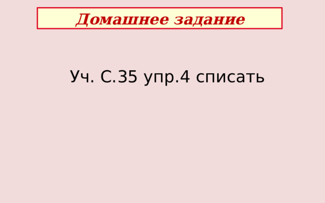 Домашнее задание Уч. С.35 упр.4 списать 