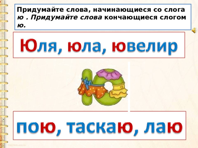 Придумайте слова, начинающиеся со слога ю . Придумайте слова кончающиеся слогом ю. 