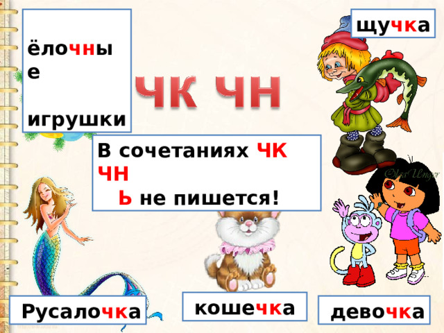  ёло чн ые  игрушки щу чк а В сочетаниях ЧК ЧН  Ь не пишется!  коше чк а  Русало чк а  дево чк а 