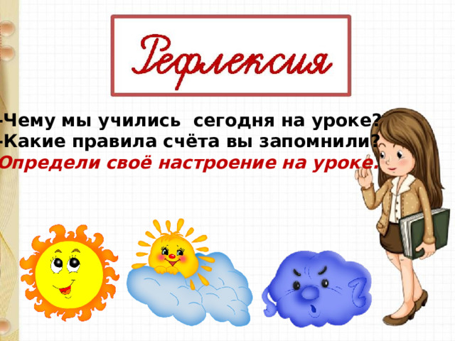 -Чему мы учились сегодня на уроке? -Какие правила счёта вы запомнили? Определи своё настроение на уроке. 