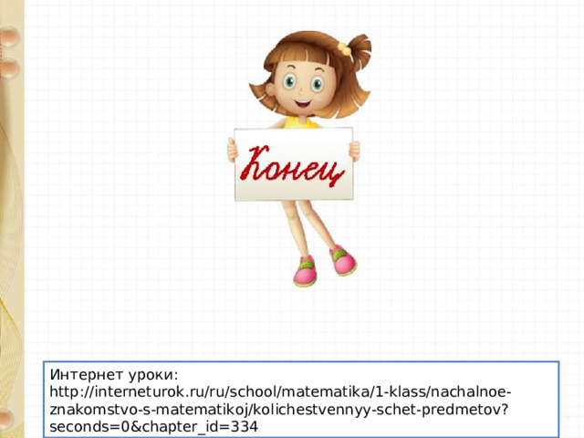 Интернет уроки: http://interneturok.ru/ru/school/matematika/1-klass/nachalnoe-znakomstvo-s-matematikoj/kolichestvennyy-schet-predmetov?seconds=0&chapter_id=334 