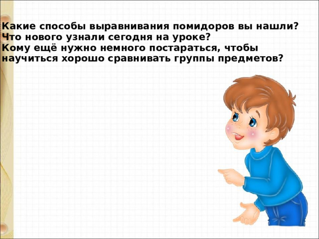 Какие способы выравнивания помидоров вы нашли? Что нового узнали сегодня на уроке? Кому ещё нужно немного постараться, чтобы научиться хорошо сравнивать группы предметов? 