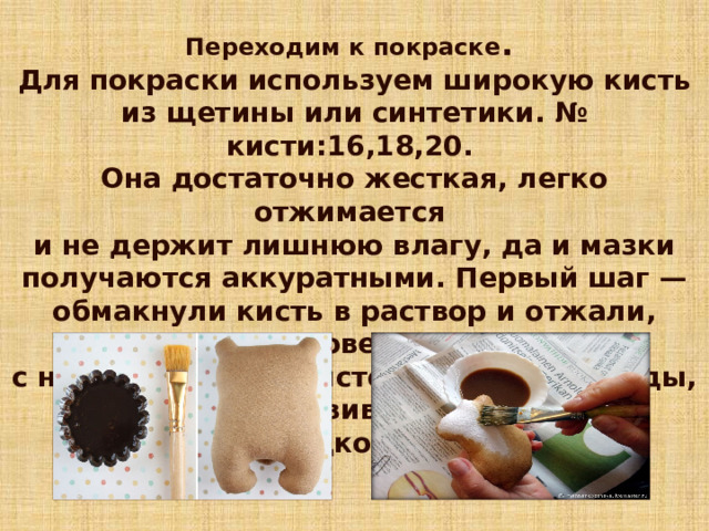 Переходим к покраске . Для покраски используем широкую кисть из щетины или синтетики. № кисти:16,18,20. Она достаточно жесткая, легко отжимается и не держит лишнюю влагу, да и мазки получаются аккуратными. Первый шаг — обмакнули кисть в раствор и отжали, проведя с надавливанием кисточки о край посуды, тем самым избавившись от лишней жидкости. 