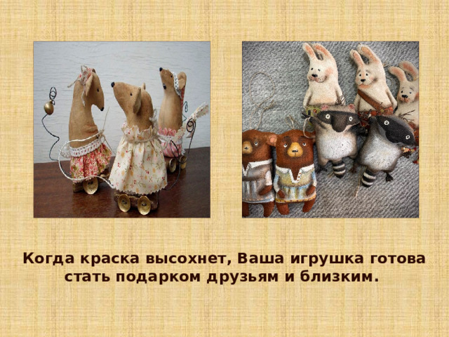 Когда краска высохнет, Ваша игрушка готова стать подарком друзьям и близким. 7 