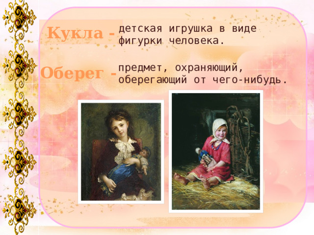детская игрушка в виде фигурки человека. Кукла - предмет, охраняющий, оберегающий от чего-нибудь. Оберег -  